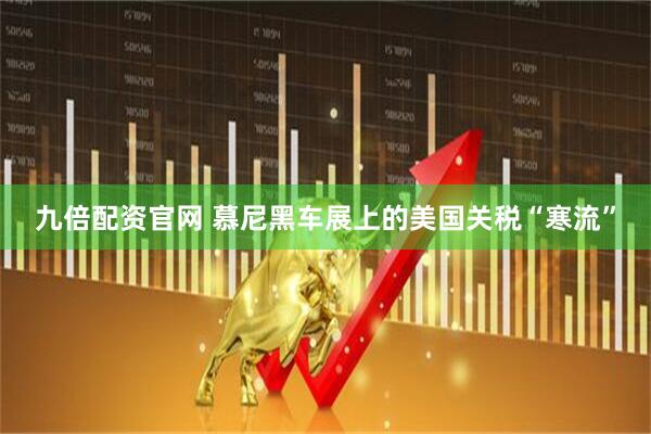 九倍配资官网 慕尼黑车展上的美国关税“寒流”