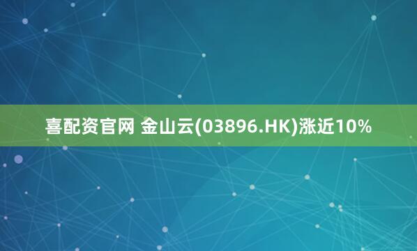 喜配资官网 金山云(03896.HK)涨近10%