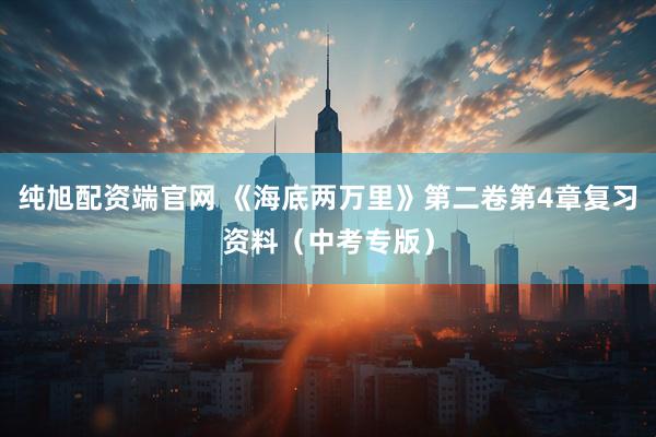 纯旭配资端官网 《海底两万里》第二卷第4章复习资料（中考专版）