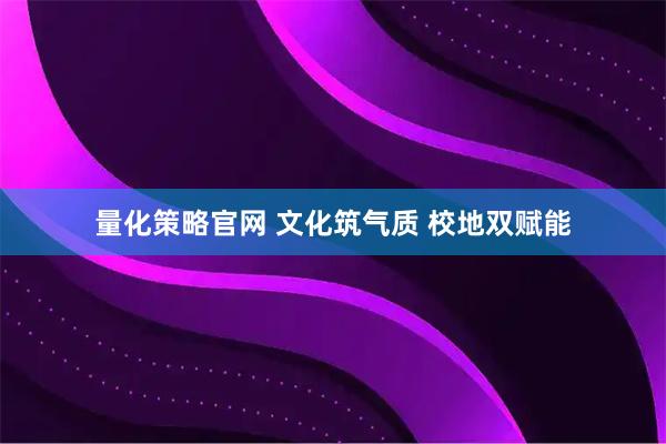 量化策略官网 文化筑气质 校地双赋能