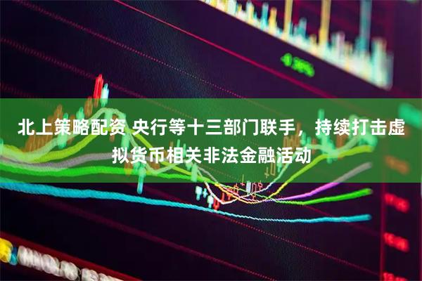 北上策略配资 央行等十三部门联手，持续打击虚拟货币相关非法金融活动